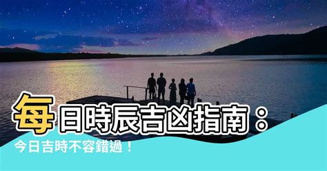 吉位查詢|今日吉時查詢，每日時辰吉凶查詢，今天吉時是幾點鐘，本日吉時。